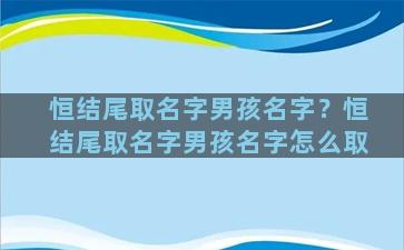 恒结尾取名字男孩名字？恒结尾取名字男孩名字怎么取