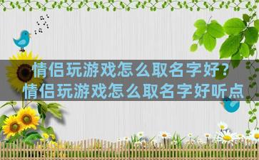 情侣玩游戏怎么取名字好？情侣玩游戏怎么取名字好听点