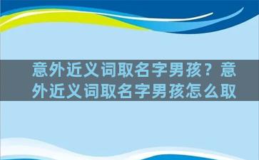 意外近义词取名字男孩？意外近义词取名字男孩怎么取