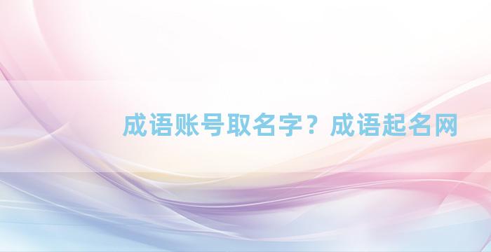 成语账号取名字？成语起名网