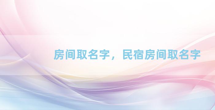 房间取名字，民宿房间取名字