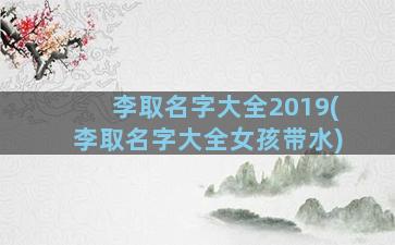 李取名字大全2019(李取名字大全女孩带水)