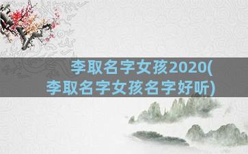 李取名字女孩2020(李取名字女孩名字好听)