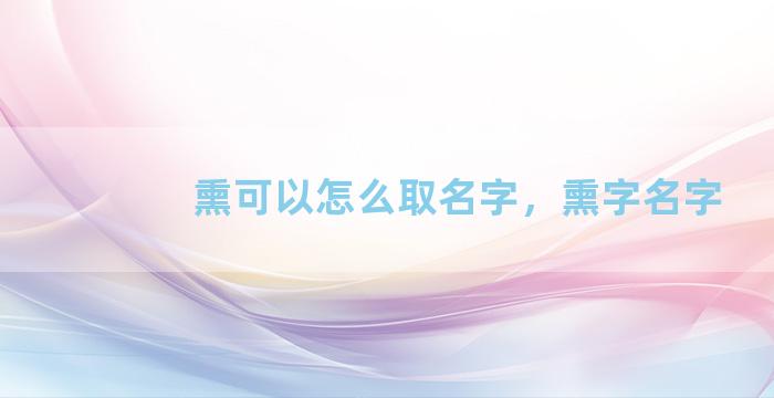 熏可以怎么取名字，熏字名字