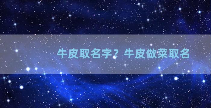 牛皮取名字？牛皮做菜取名