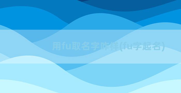 用fu取名字咋样(fu字起名)