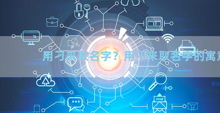 用刁来取名字？用刁来取名字的寓意