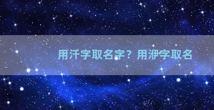 用汘字取名字？用洢字取名