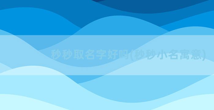 秒秒取名字好吗(秒秒小名寓意)