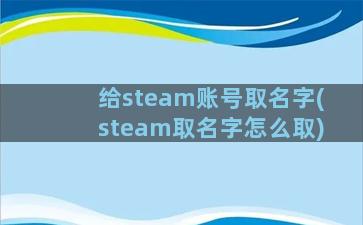 给steam账号取名字(steam取名字怎么取)