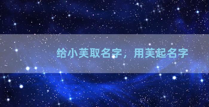 给小芙取名字，用芙起名字