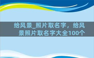 给风景_照片取名字，给风景照片取名字大全100个