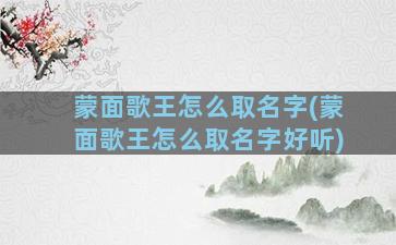 蒙面歌王怎么取名字(蒙面歌王怎么取名字好听)