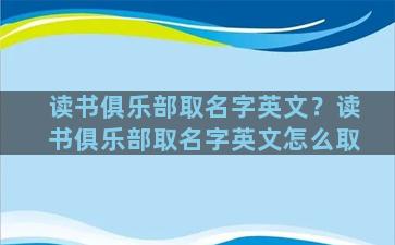 读书俱乐部取名字英文？读书俱乐部取名字英文怎么取