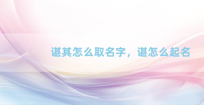 谌其怎么取名字，谌怎么起名