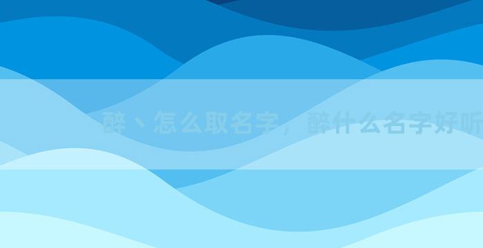 醉丶怎么取名字，醉什么名字好听