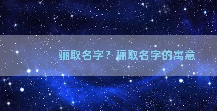 骊取名字？骊取名字的寓意