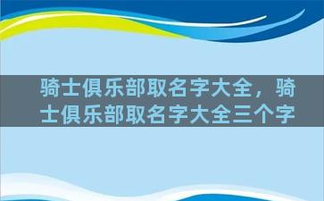 骑士俱乐部取名字大全，骑士俱乐部取名字大全三个字