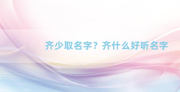 齐少取名字？齐什么好听名字